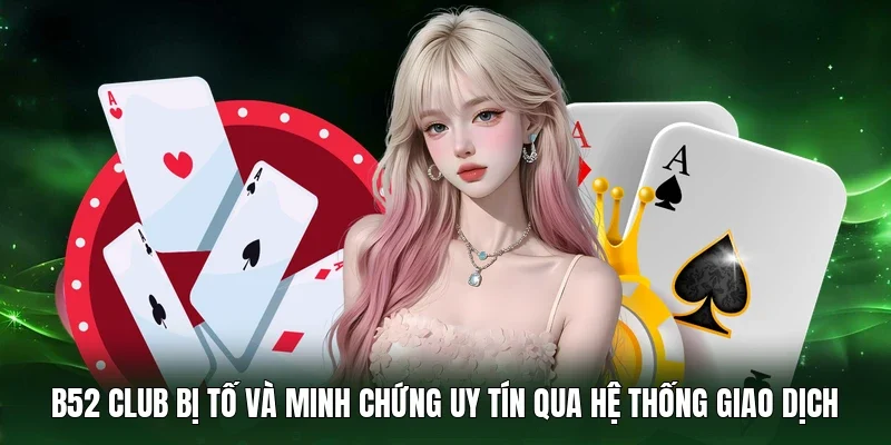 B52 Club bị tố và minh chứng uy tín qua hệ thống giao dịch