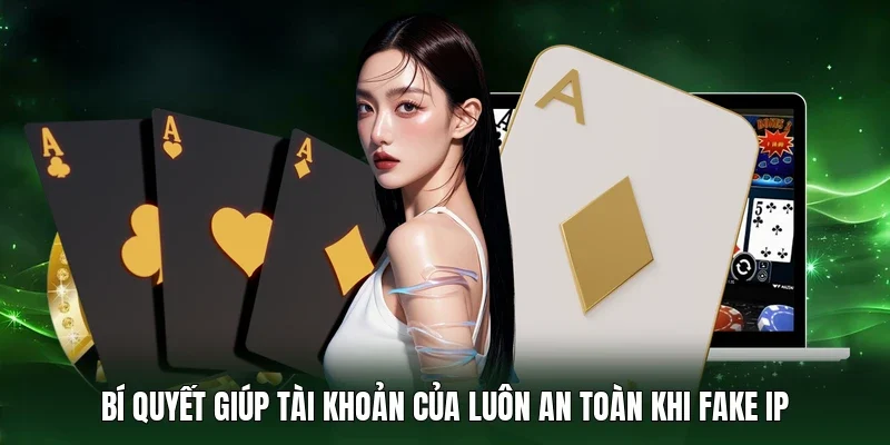 Bí quyết giúp tài khoản của luôn an toàn khi fake IP