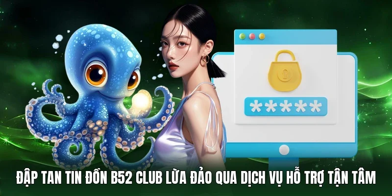 Đập tan tin đồn B52 Club lừa đảo qua dịch vụ hỗ trợ tận tâm