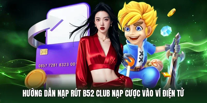 Hướng dẫn nạp rút B52 Club nạp cược vào ví điện tử