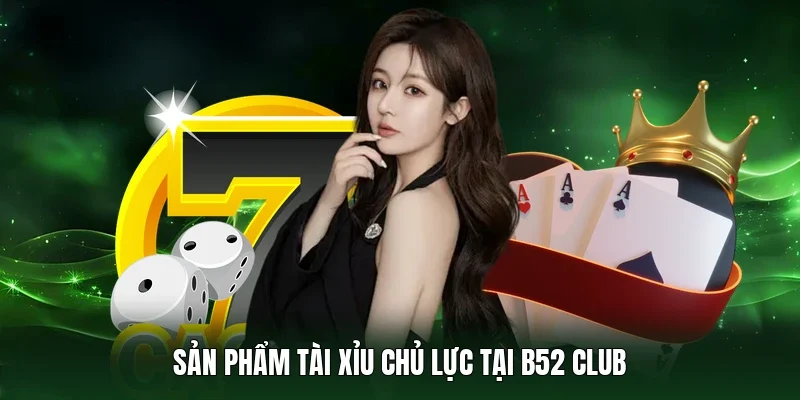 Sản phẩm tài xỉu chủ lực tại B52 Club