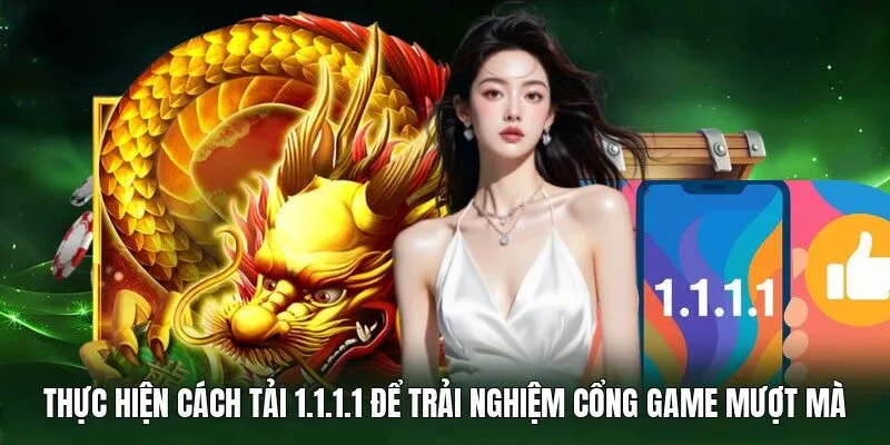 Thực hiện cách tải 1.1.1.1 để trải nghiệm cổng game mượt mà